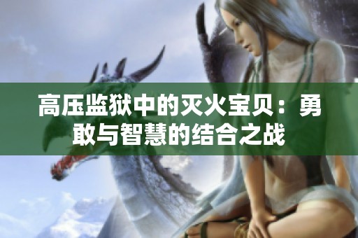 高压监狱中的灭火宝贝：勇敢与智慧的结合之战