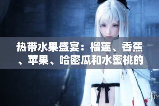 热带水果盛宴：榴莲、香蕉、苹果、哈密瓜和水蜜桃的美味之旅