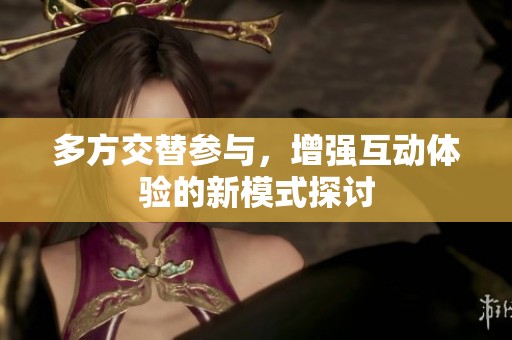 多方交替参与，增强互动体验的新模式探讨