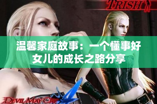 温馨家庭故事：一个懂事好女儿的成长之路分享