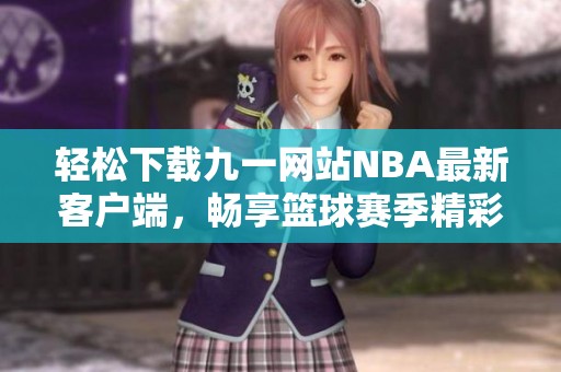 轻松下载九一网站NBA最新客户端，畅享篮球赛季精彩瞬间