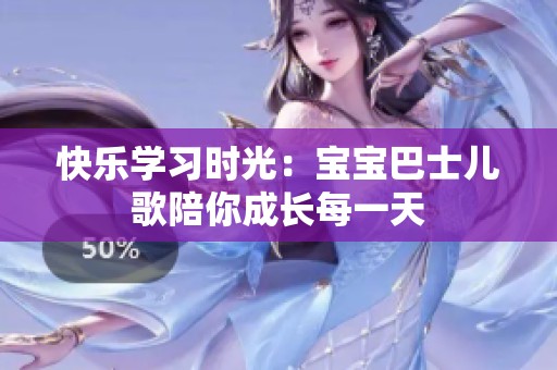 快乐学习时光：宝宝巴士儿歌陪你成长每一天