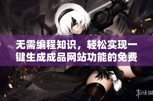 无需编程知识，轻松实现一键生成成品网站功能的免费工具