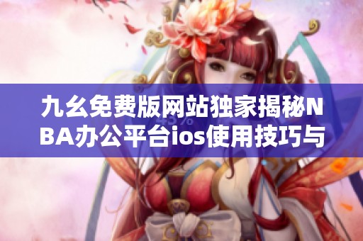九幺免费版网站独家揭秘NBA办公平台ios使用技巧与功能分析