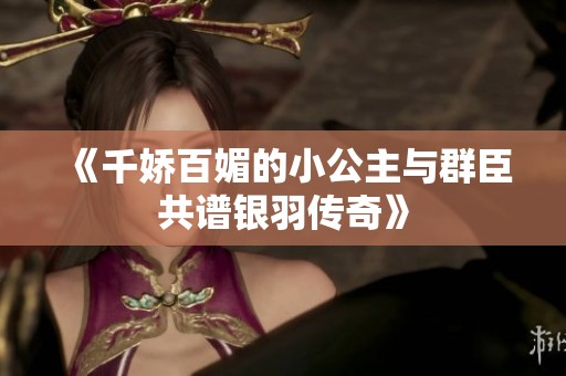 《千娇百媚的小公主与群臣共谱银羽传奇》