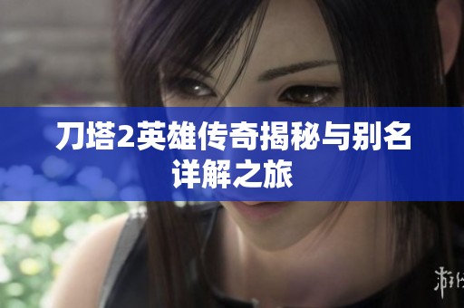 刀塔2英雄传奇揭秘与别名详解之旅