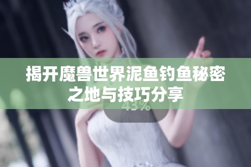 揭开魔兽世界泥鱼钓鱼秘密之地与技巧分享