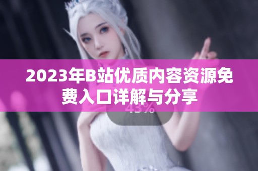 2023年B站优质内容资源免费入口详解与分享