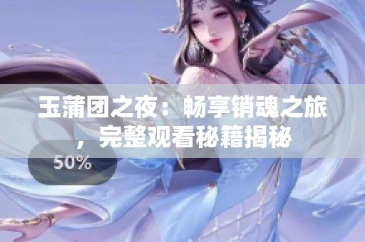 玉蒲团之夜：畅享销魂之旅，完整观看秘籍揭秘