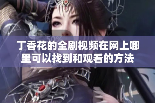 丁香花的全剧视频在网上哪里可以找到和观看的方法