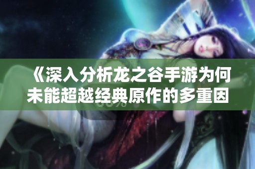 《深入分析龙之谷手游为何未能超越经典原作的多重因素》