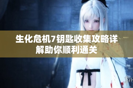生化危机7钥匙收集攻略详解助你顺利通关