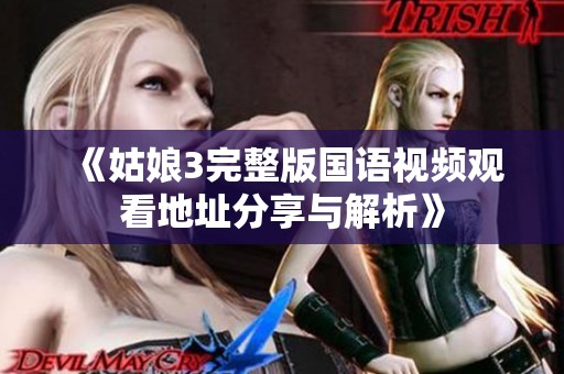 《姑娘3完整版国语视频观看地址分享与解析》