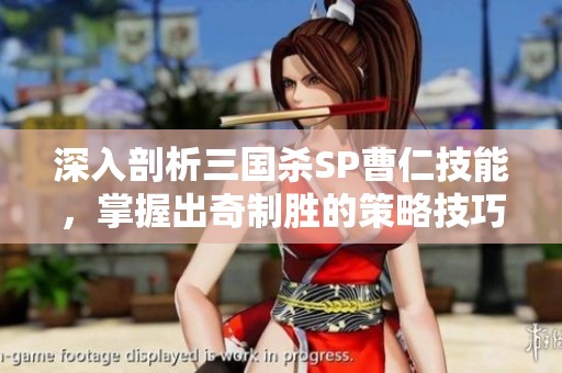 深入剖析三国杀SP曹仁技能，掌握出奇制胜的策略技巧