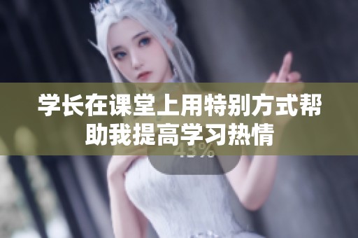 学长在课堂上用特别方式帮助我提高学习热情