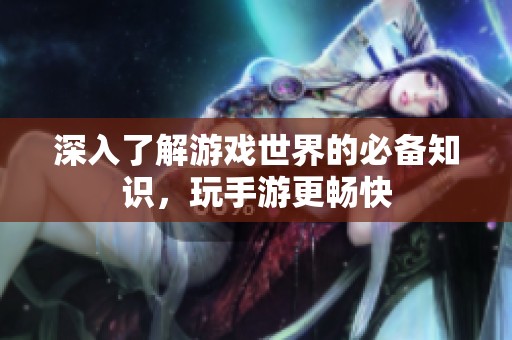 深入了解游戏世界的必备知识，玩手游更畅快