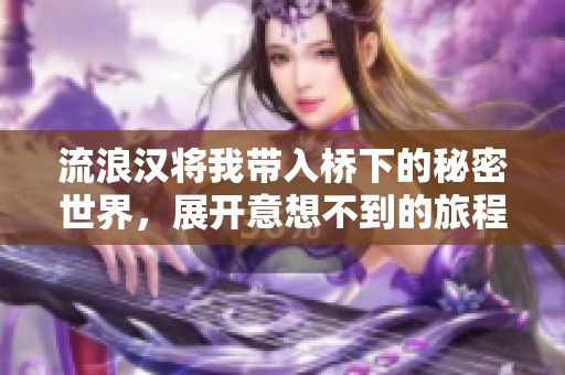 流浪汉将我带入桥下的秘密世界，展开意想不到的旅程