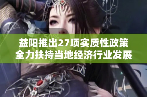 益阳推出27项实质性政策全力扶持当地经济行业发展