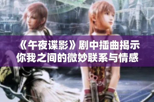 《午夜谍影》剧中插曲揭示你我之间的微妙联系与情感