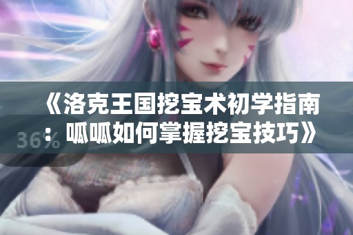 《洛克王国挖宝术初学指南：呱呱如何掌握挖宝技巧》