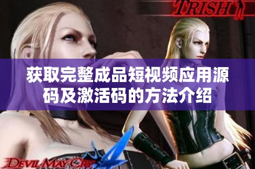 获取完整成品短视频应用源码及激活码的方法介绍