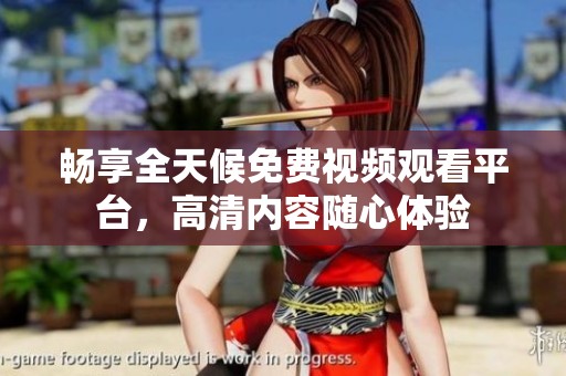 畅享全天候免费视频观看平台，高清内容随心体验