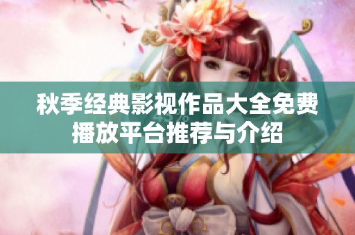秋季经典影视作品大全免费播放平台推荐与介绍