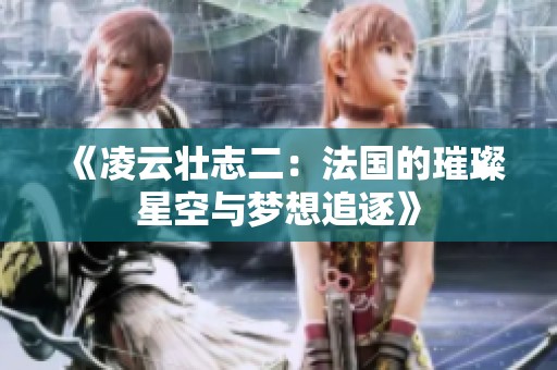 《凌云壮志二：法国的璀璨星空与梦想追逐》