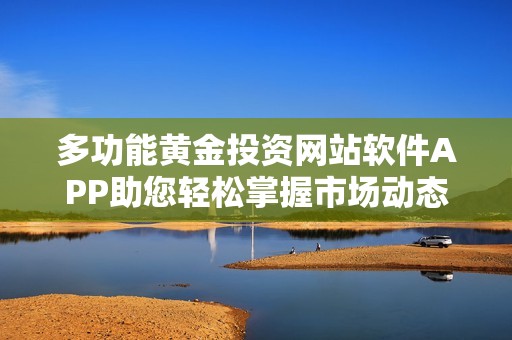 多功能黄金投资网站软件APP助您轻松掌握市场动态