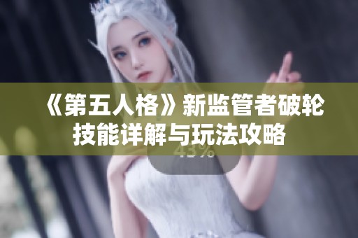 《第五人格》新监管者破轮技能详解与玩法攻略
