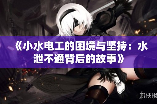 《小水电工的困境与坚持：水泄不通背后的故事》