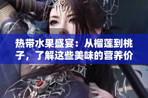 热带水果盛宴：从榴莲到桃子，了解这些美味的营养价值与搭配建议