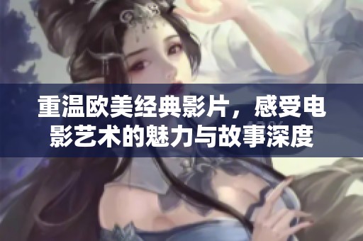 重温欧美经典影片，感受电影艺术的魅力与故事深度