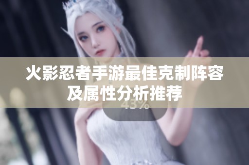 火影忍者手游最佳克制阵容及属性分析推荐