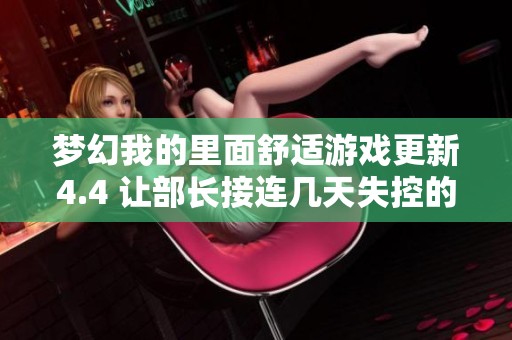 梦幻我的里面舒适游戏更新4.4 让部长接连几天失控的奇妙体验