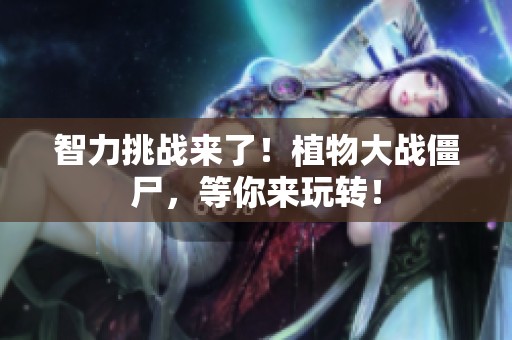 智力挑战来了！植物大战僵尸，等你来玩转！