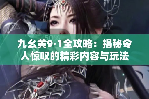 九幺黄9·1全攻略：揭秘令人惊叹的精彩内容与玩法