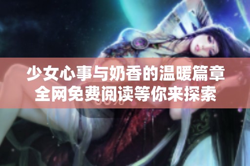 少女心事与奶香的温暖篇章全网免费阅读等你来探索