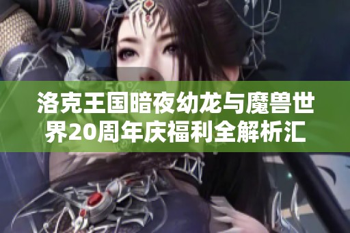 洛克王国暗夜幼龙与魔兽世界20周年庆福利全解析汇总