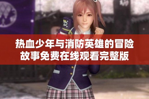 热血少年与消防英雄的冒险故事免费在线观看完整版