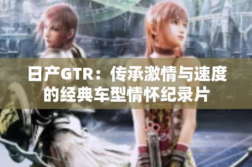 日产GTR：传承激情与速度的经典车型情怀纪录片