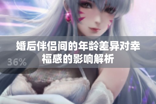 婚后伴侣间的年龄差异对幸福感的影响解析