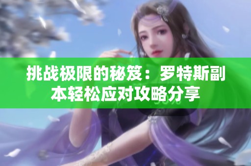 挑战极限的秘笈：罗特斯副本轻松应对攻略分享