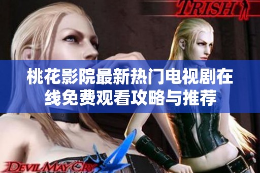 桃花影院最新热门电视剧在线免费观看攻略与推荐
