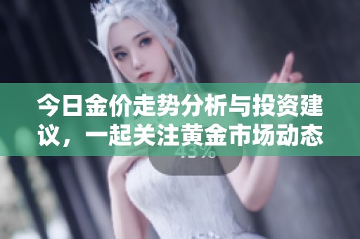 今日金价走势分析与投资建议，一起关注黄金市场动态