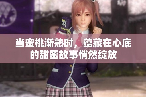 当蜜桃渐熟时，蕴藏在心底的甜蜜故事悄然绽放