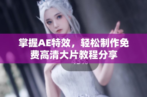 掌握AE特效，轻松制作免费高清大片教程分享