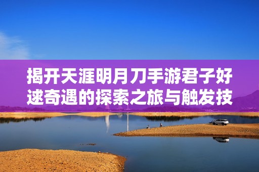 揭开天涯明月刀手游君子好逑奇遇的探索之旅与触发技巧