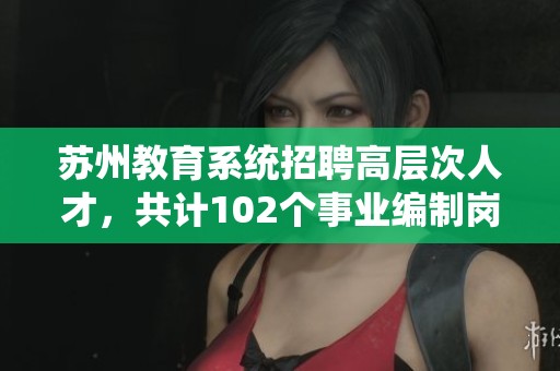苏州教育系统招聘高层次人才，共计102个事业编制岗位