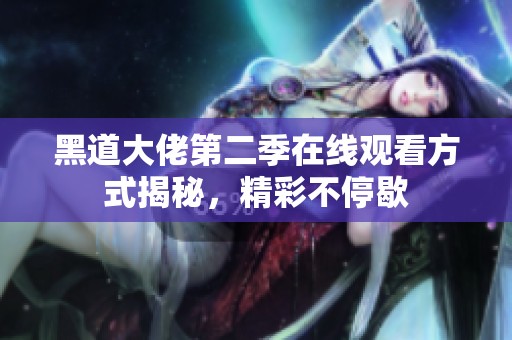 黑道大佬第二季在线观看方式揭秘，精彩不停歇